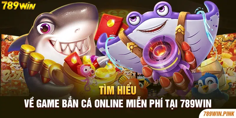 Tìm hiểu về game bắn cá online miễn phí tại 789win