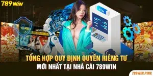 Tổng hợp quy định quyền riêng tư mới nhất tại nhà cái 789win