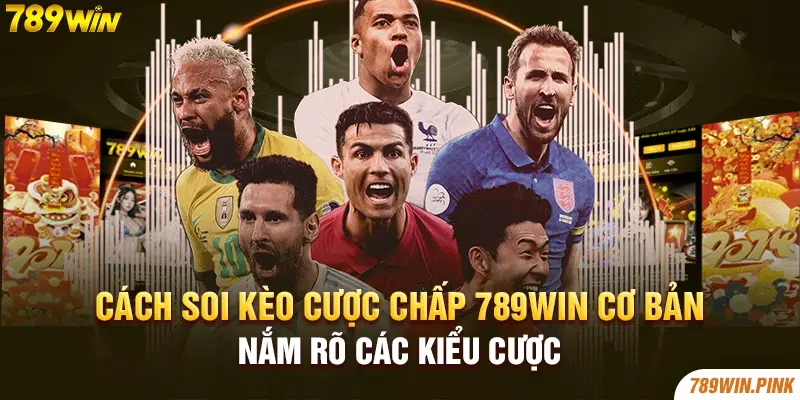 Cách soi kèo cược chấp 789win cơ bản - Nắm rõ các kiểu cược