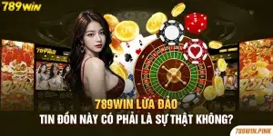 789win lừa đảo - tin đồn này có phải là sự thật không