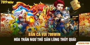 Bắn Cá Vui 789win - Hóa Thân Ngư Thủ Săn Lùng Thủy Quái