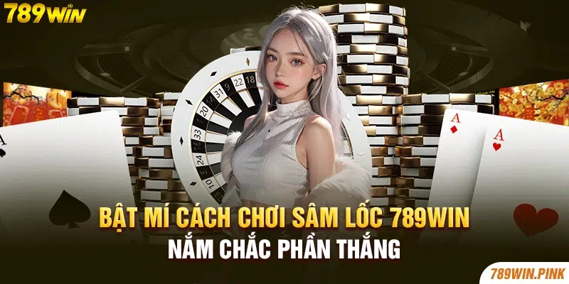 Bật mí cách chơi sâm lốc 789win nắm chắc phần thắng