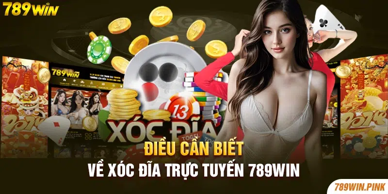 Điều cần biết về xóc đĩa trực tuyến 789win