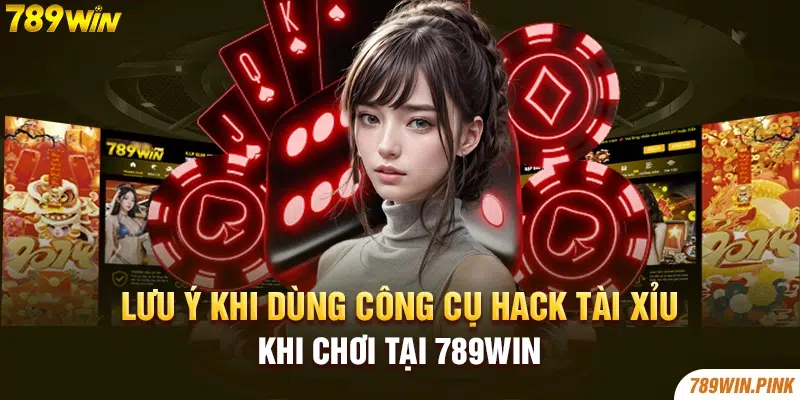 Lưu ý khi dùng công cụ hack tài xỉu khi chơi tại 789win