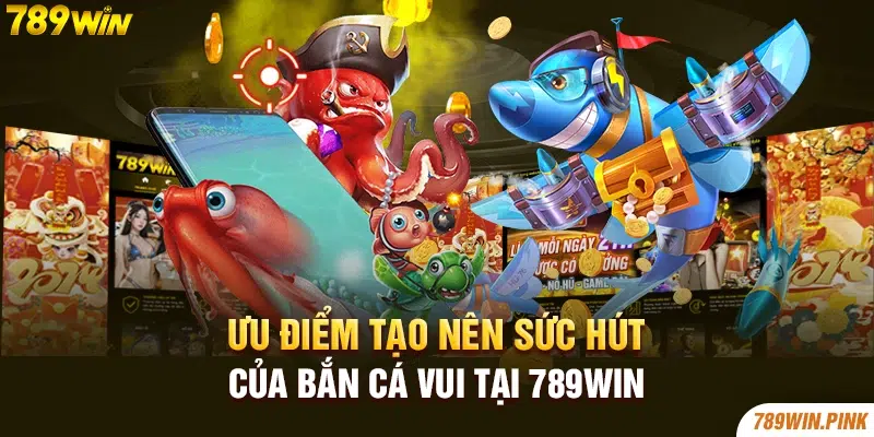 Ưu điểm tạo nên sức hút của bắn cá vui tại 789win