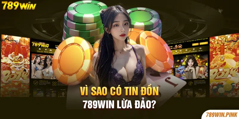 Vì sao có tin đồn 789win lừa đảo?