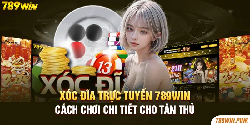 Xóc đĩa trực tuyến 789win - Cách chơi chi tiết cho tân thủ