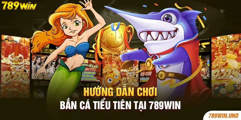 Hướng dẫn chơi bắn cá tiểu tiên tại 789win