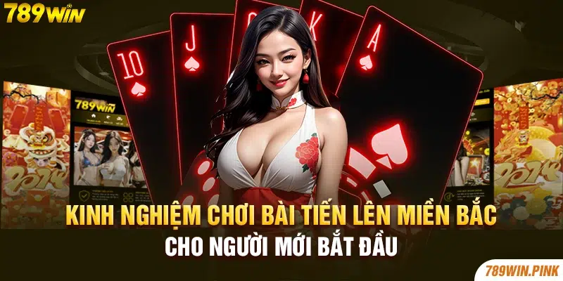 Kinh Nghiệm Chơi Bài Tiến Lên Miền Bắc Cho Người Mới Bắt Đầu