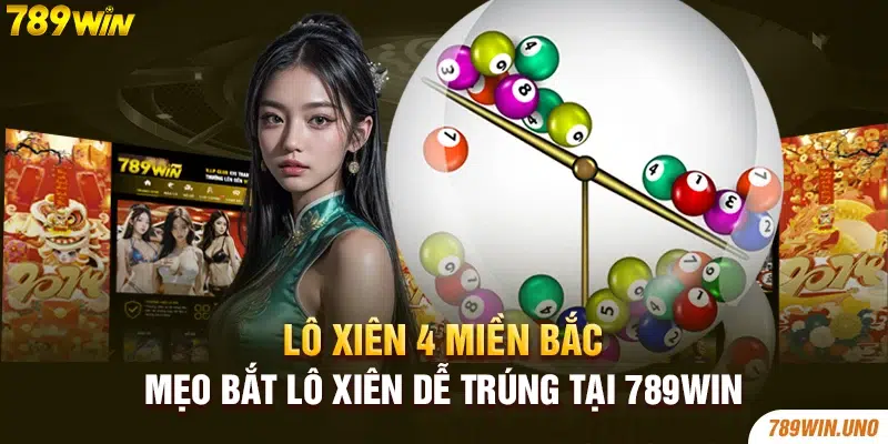 Lô Xiên 4 Miền Bắc - Mẹo Bắt Lô Xiên Dễ Trúng Tại 789win