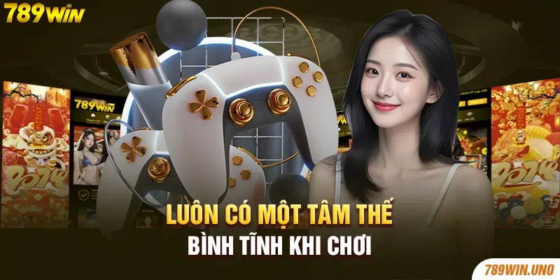 Luôn có một tâm thế bình tĩnh khi chơi