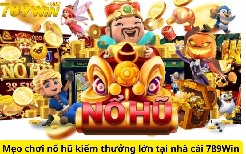 Mẹo chơi nổ hũ kiếm thưởng lớn tại nhà cái 789Win